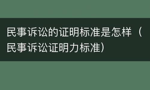 民事诉讼的证明标准是怎样（民事诉讼证明力标准）