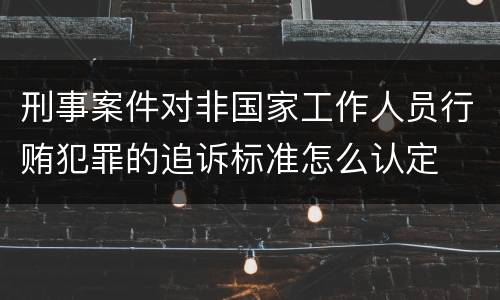 刑事案件对非国家工作人员行贿犯罪的追诉标准怎么认定