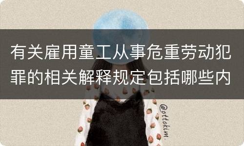 有关雇用童工从事危重劳动犯罪的相关解释规定包括哪些内容