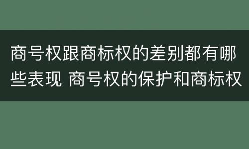 商号权跟商标权的差别都有哪些表现 商号权的保护和商标权的保护一样是全国性范围的