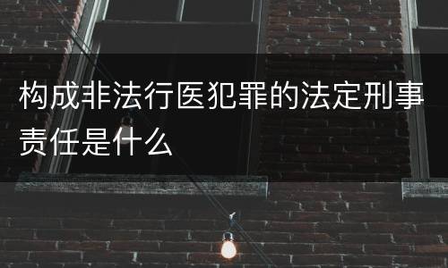 构成非法行医犯罪的法定刑事责任是什么