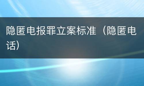 隐匿电报罪立案标准（隐匿电话）