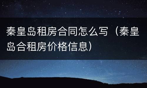 秦皇岛租房合同怎么写（秦皇岛合租房价格信息）