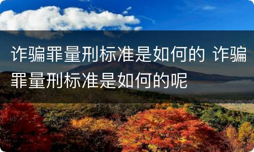 诈骗罪量刑标准是如何的 诈骗罪量刑标准是如何的呢