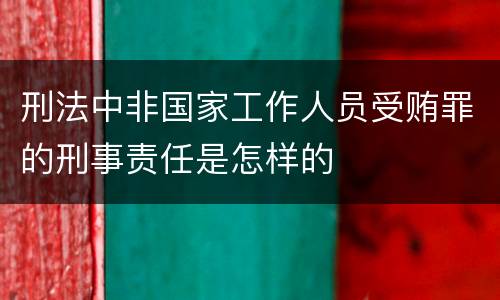 刑法中非国家工作人员受贿罪的刑事责任是怎样的