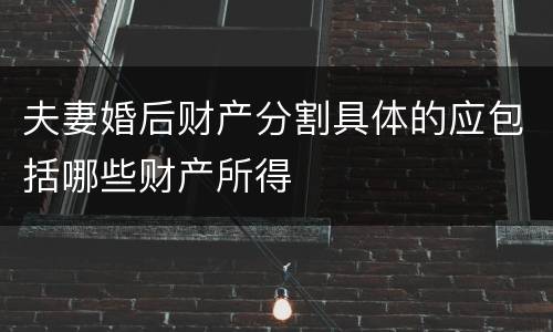 夫妻婚后财产分割具体的应包括哪些财产所得