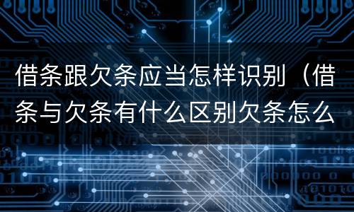 借条跟欠条应当怎样识别（借条与欠条有什么区别欠条怎么写）