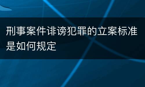 刑事案件诽谤犯罪的立案标准是如何规定