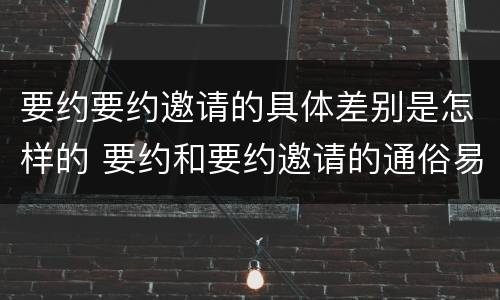 要约要约邀请的具体差别是怎样的 要约和要约邀请的通俗易懂例子