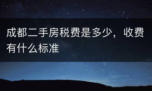成都二手房税费是多少，收费有什么标准