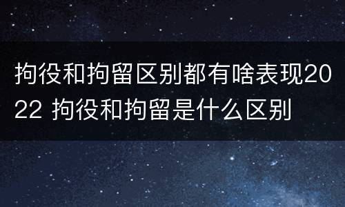 拘役和拘留区别都有啥表现2022 拘役和拘留是什么区别