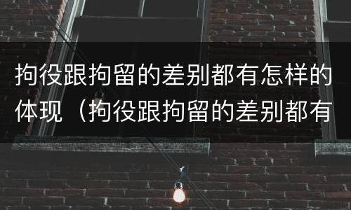 拘役跟拘留的差别都有怎样的体现（拘役跟拘留的差别都有怎样的体现呢）