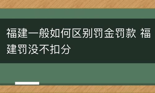 福建一般如何区别罚金罚款 福建罚没不扣分