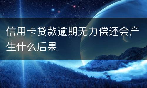 信用卡贷款逾期无力偿还会产生什么后果