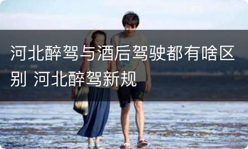 河北醉驾与酒后驾驶都有啥区别 河北醉驾新规