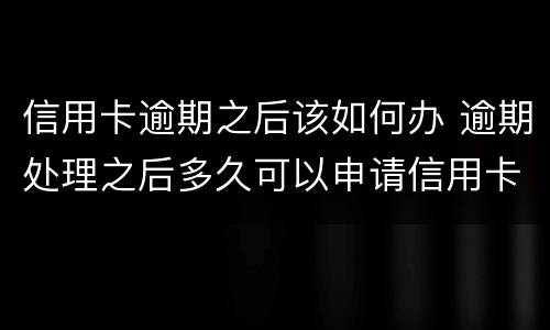信用卡逾期之后该如何办 逾期处理之后多久可以申请信用卡?