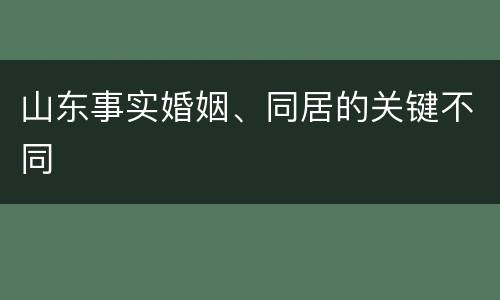 山东事实婚姻、同居的关键不同