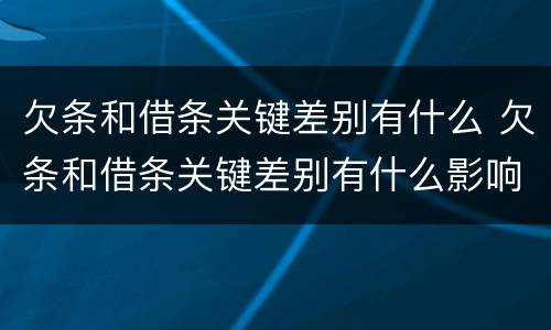 欠条和借条关键差别有什么 欠条和借条关键差别有什么影响
