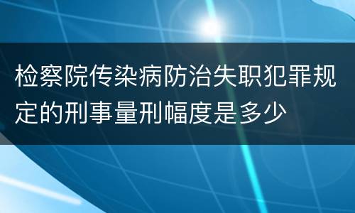 检察院传染病防治失职犯罪规定的刑事量刑幅度是多少