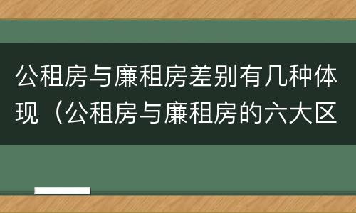 公租房与廉租房差别有几种体现（公租房与廉租房的六大区别）