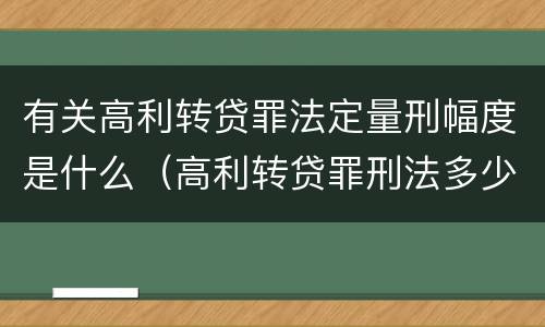 有关高利转贷罪法定量刑幅度是什么（高利转贷罪刑法多少条）