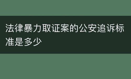 法律暴力取证案的公安追诉标准是多少