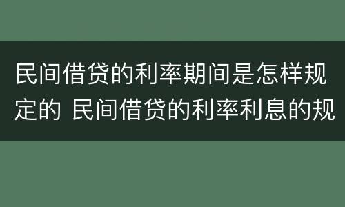 民间借贷的利率期间是怎样规定的 民间借贷的利率利息的规定如何?