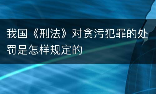 我国《刑法》对贪污犯罪的处罚是怎样规定的