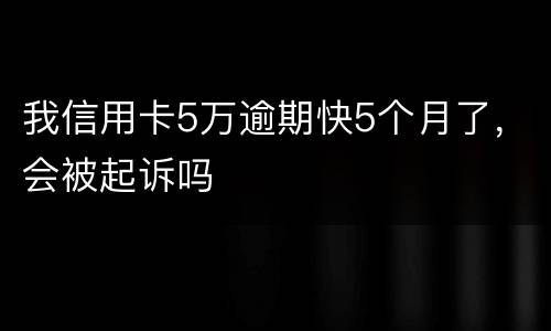 我信用卡5万逾期快5个月了，会被起诉吗