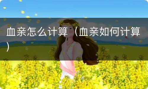 血亲怎么计算（血亲如何计算）