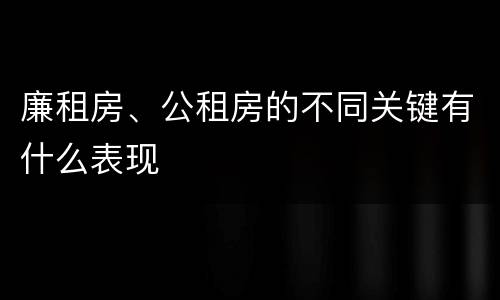 廉租房、公租房的不同关键有什么表现