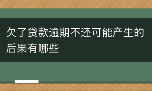 欠了贷款逾期不还可能产生的后果有哪些