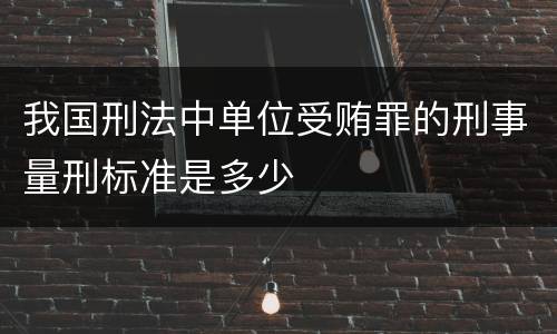 我国刑法中单位受贿罪的刑事量刑标准是多少