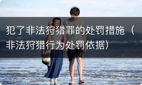 犯了非法狩猎罪的处罚措施（非法狩猎行为处罚依据）