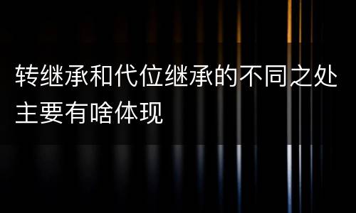 转继承和代位继承的不同之处主要有啥体现