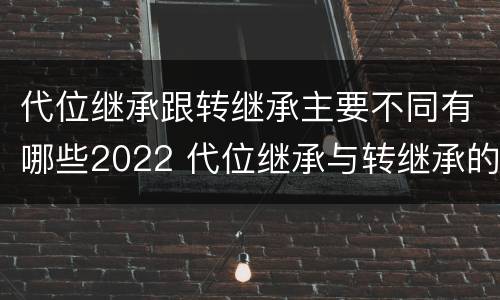 代位继承跟转继承主要不同有哪些2022 代位继承与转继承的关系