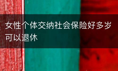 女性个体交纳社会保险好多岁可以退休
