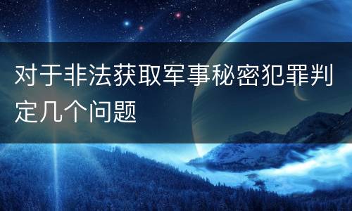 对于非法获取军事秘密犯罪判定几个问题
