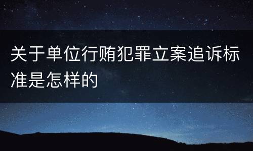 关于单位行贿犯罪立案追诉标准是怎样的