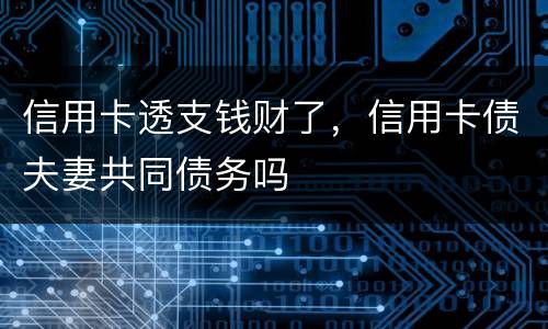 信用卡透支钱财了，信用卡债夫妻共同债务吗