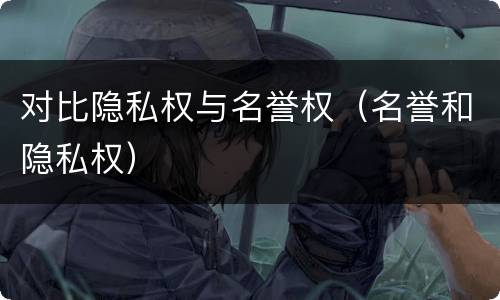对比隐私权与名誉权（名誉和隐私权）