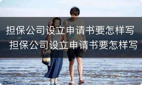 担保公司设立申请书要怎样写 担保公司设立申请书要怎样写呢