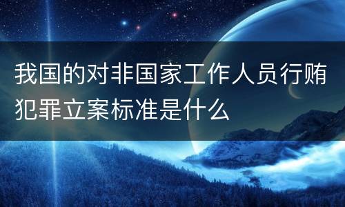 我国的对非国家工作人员行贿犯罪立案标准是什么