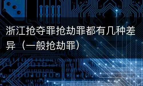 浙江抢夺罪抢劫罪都有几种差异（一般抢劫罪）