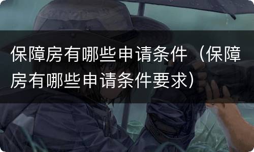 保障房有哪些申请条件（保障房有哪些申请条件要求）
