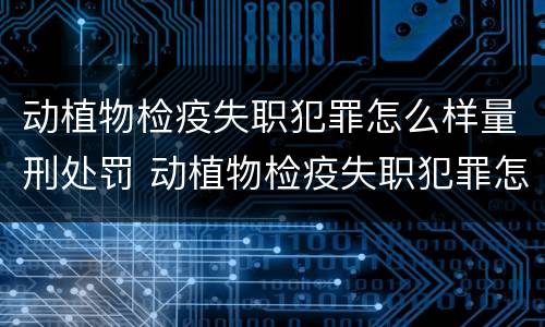 动植物检疫失职犯罪怎么样量刑处罚 动植物检疫失职犯罪怎么样量刑处罚案例