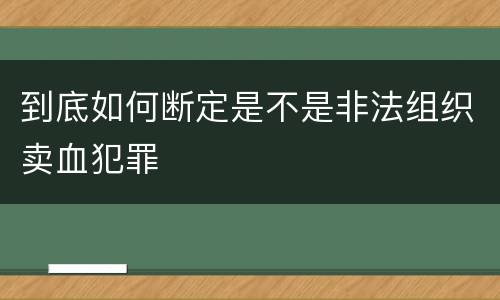 到底如何断定是不是非法组织卖血犯罪