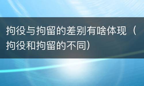 拘役与拘留的差别有啥体现（拘役和拘留的不同）