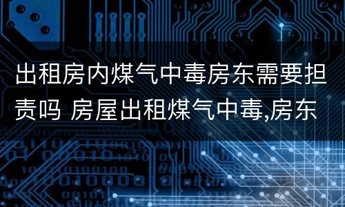 出租房内煤气中毒房东需要担责吗 房屋出租煤气中毒,房东要担多少责
