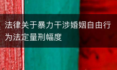 法律关于暴力干涉婚姻自由行为法定量刑幅度